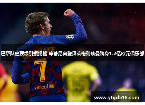 巴萨队史顶级引援揭秘 库蒂尼奥登贝莱格列兹曼跻身1.2亿欧元俱乐部