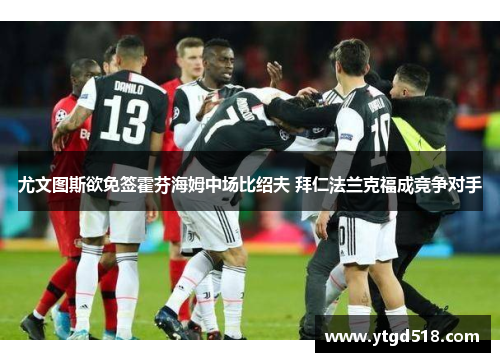尤文图斯欲免签霍芬海姆中场比绍夫 拜仁法兰克福成竞争对手