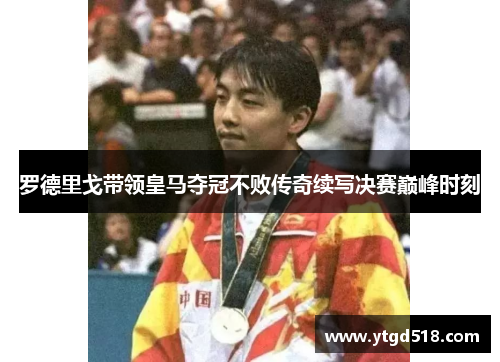罗德里戈带领皇马夺冠不败传奇续写决赛巅峰时刻