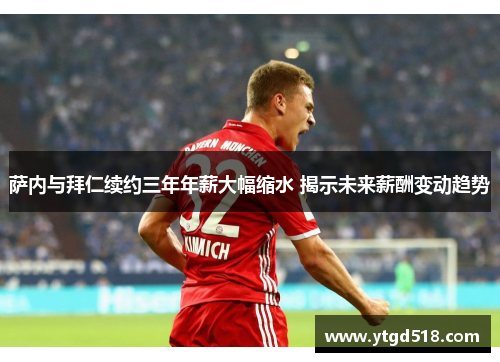 萨内与拜仁续约三年年薪大幅缩水 揭示未来薪酬变动趋势