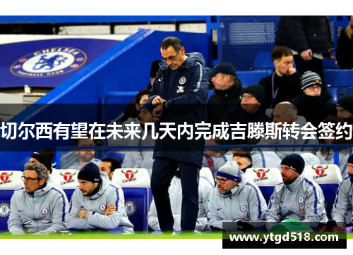 切尔西有望在未来几天内完成吉滕斯转会签约