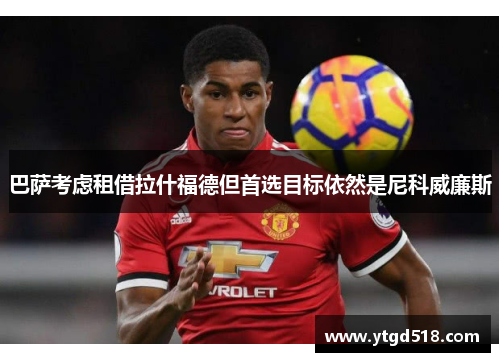 巴萨考虑租借拉什福德但首选目标依然是尼科威廉斯