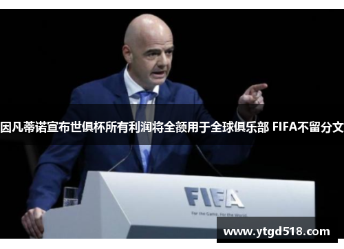 因凡蒂诺宣布世俱杯所有利润将全额用于全球俱乐部 FIFA不留分文