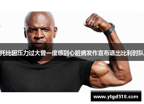 托比因压力过大曾一度感到心脏病发作宣布退出比利时队